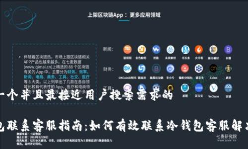 思考一个并且最接近用户搜索需求的

冷钱包联系客服指南：如何有效联系冷钱包客服解决问题