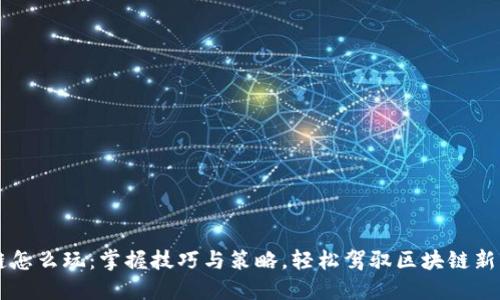OK链怎么玩：掌握技巧与策略，轻松驾驭区块链新风潮