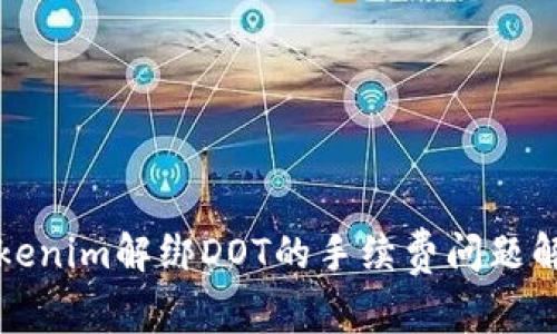 Tokenim解绑DOT的手续费问题解析