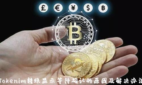 
Tokenim转账显示等待确认的原因及解决办法