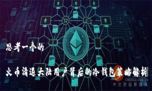 思考一个的

火币清退大陆用户背后的冷钱包策略解析