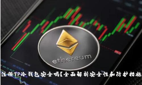 注册TP冷钱包安全吗？全面解析安全性和防护措施