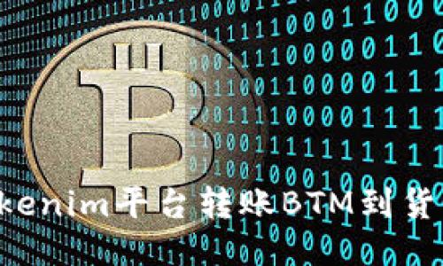 如何通过Tokenim平台转账BTM到货币：详细指南