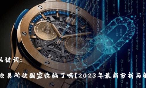 和关键词:

OK交易所被国家收编了吗？2023年最新分析与解读