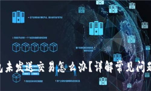 Tokenim钱包未发送交易怎么办？详解常见问题与解决方案