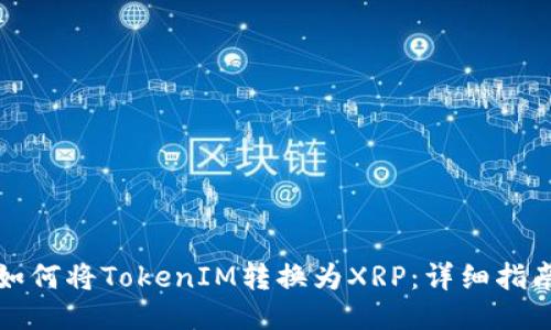 如何将TokenIM转换为XRP：详细指南