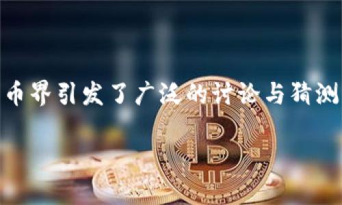 在比特币的创始人中本聪（Satoshi Nakamoto）留下的比特币中，有多少是他自己保留的，这个问题在加密货币界引发了广泛的讨论与猜测。他的身份至今仍然是一个谜，他的比特币钱包中积累了大量的比特币，这笔财富的归属和去向至今没有定论。

### 中本聪留存的比特币究竟有多少？