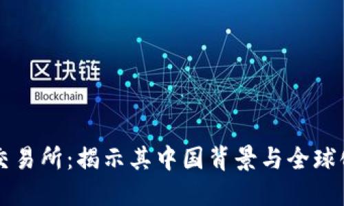: OK交易所：揭示其中国背景与全球化发展