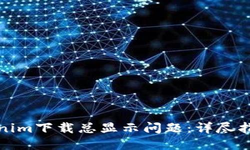 如何解决Tokenim下载总显示问题：详尽指南与解决方案