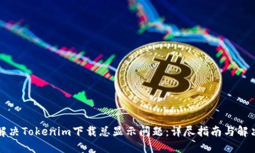 如何解决Tokenim下载总显示问题：详尽指南与解决方案