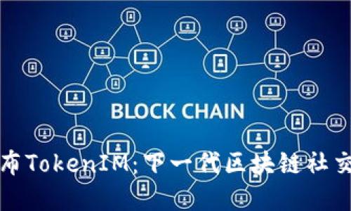 努比亚发布TokenIM：下一代区块链社交应用详解
