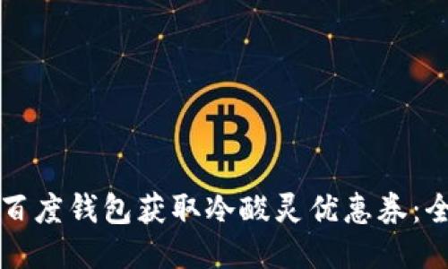 如何利用百度钱包获取冷酸灵优惠券：全方位指南