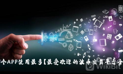 波币哪个APP使用最多？最受欢迎的波币交易平台全面解析