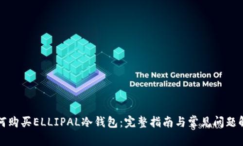如何购买ELLIPAL冷钱包：完整指南与常见问题解答