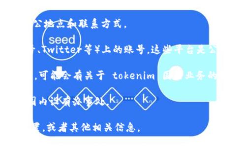 在国内开设办事处的情况通常会随着政策和市场变化而调整， tokenim 作为一家专注于区块链和加密货币领域的公司，其在国内是否有办事处需要根据当前的官方信息和新闻发布进行确认。

一般来说，可以通过以下途径获取相关信息：

1. **官网查询**：访问 tokenim 的官方网站，通常公司会在官网上公布其办公地点和联系方式。

2. **社交媒体和社区**：关注 tokenim 在社交媒体平台（如微博、微信公众号、Twitter等）上的账号，这些平台是公司发布信息和与用户互动的重要渠道。

3. **行业论坛和新闻网站**：查看加密货币相关的行业论坛、博客和新闻网站，可能会有关于 tokenim 国内业务的报道。

4. **联系公司**：通过官网提供的联系方式直接联系 tokenim，询问是否在国内设有办事处。

如果你需要进一步的信息，请提供更具体的要求，例如想了解的具体办事处位置，或者其他相关信息。