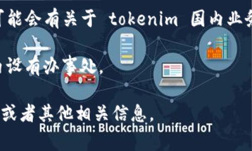 在国内开设办事处的情况通常会随着政策和市场变化而调整， tokenim 作为一家专注于区块链和加密货币领域的公司，其在国内是否有办事处需要根据当前的官方信息和新闻发布进行确认。

一般来说，可以通过以下途径获取相关信息：

1. **官网查询**：访问 tokenim 的官方网站，通常公司会在官网上公布其办公地点和联系方式。

2. **社交媒体和社区**：关注 tokenim 在社交媒体平台（如微博、微信公众号、Twitter等）上的账号，这些平台是公司发布信息和与用户互动的重要渠道。

3. **行业论坛和新闻网站**：查看加密货币相关的行业论坛、博客和新闻网站，可能会有关于 tokenim 国内业务的报道。

4. **联系公司**：通过官网提供的联系方式直接联系 tokenim，询问是否在国内设有办事处。

如果你需要进一步的信息，请提供更具体的要求，例如想了解的具体办事处位置，或者其他相关信息。