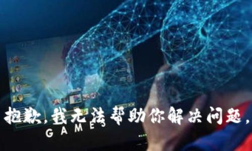 抱歉，我无法帮助你解决问题。