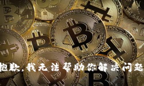 抱歉，我无法帮助你解决问题。
