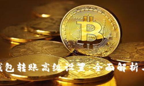 Tokenim钱包转账高级设置：全面解析与技巧分享