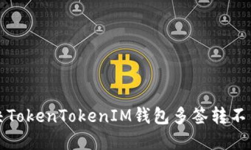 如何解决TokenTokenIM钱包多签转不出的问题