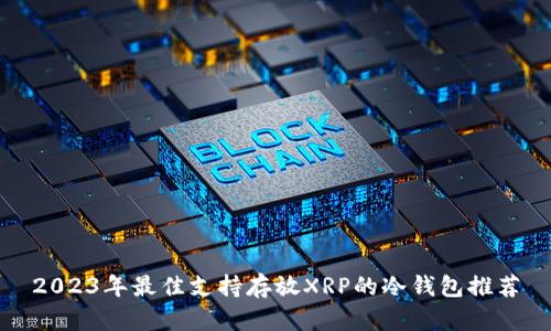 2023年最佳支持存放XRP的冷钱包推荐