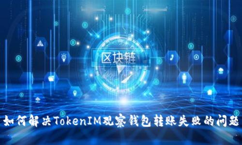 如何解决TokenIM观察钱包转账失败的问题