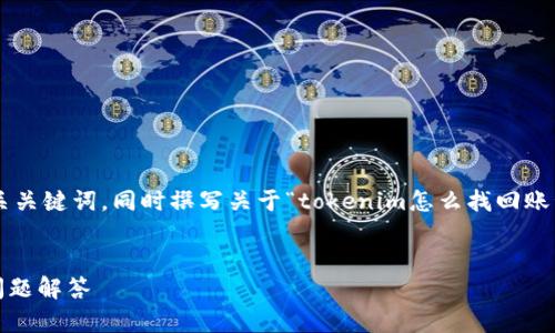 为了满足您的请求，将会提供一个的和相关关键词，同时撰写关于“tokenim怎么找回账号”的详细内容，包括相关问题的深入解答。


如何找回Tokenim账号：全面指南与常见问题解答
