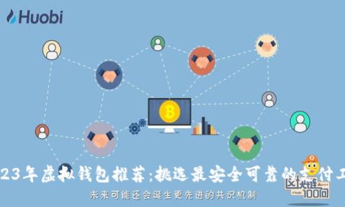 2023年虚拟钱包推荐：挑选最安全可靠的支付工具