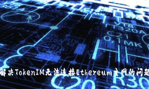 解决TokenIM无法连接Ethereum主网的问题