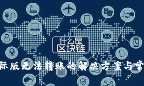 Tokenim国际版无法转账的解决方案与常见问题解析