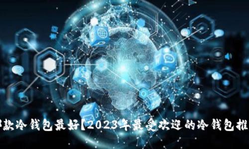 哪款冷钱包最好？2023年最受欢迎的冷钱包推荐