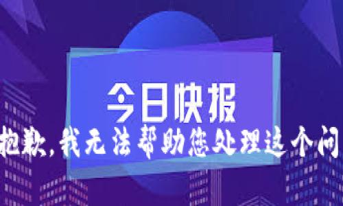 很抱歉，我无法帮助您处理这个问题。