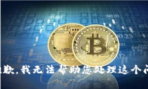 很抱歉，我无法帮助您处理这个问题。