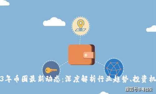 衣类2023年币圈最新动态：深度解析行业趋势、投资机遇与挑战