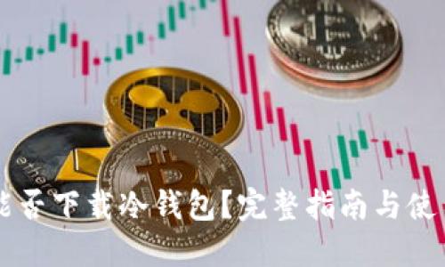 手机能否下载冷钱包？完整指南与使用攻略