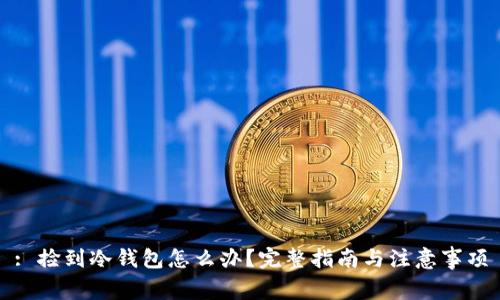 : 捡到冷钱包怎么办？完整指南与注意事项