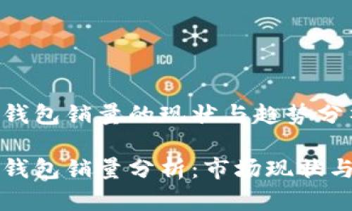 区块链冷钱包销量的现状与趋势分析

区块链冷钱包销量分析：市场现状与未来趋势