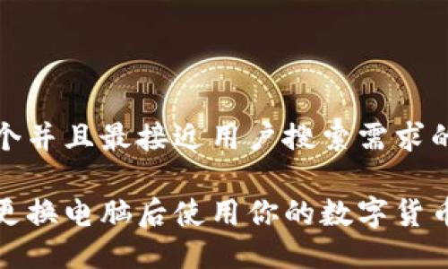 思考一个并且最接近用户搜索需求的

如何在更换电脑后使用你的数字货币冷钱包