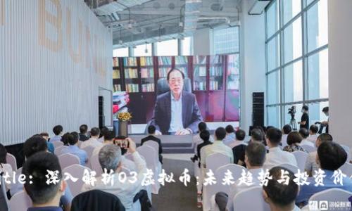 Title: 深入解析O3虚拟币：未来趋势与投资价值