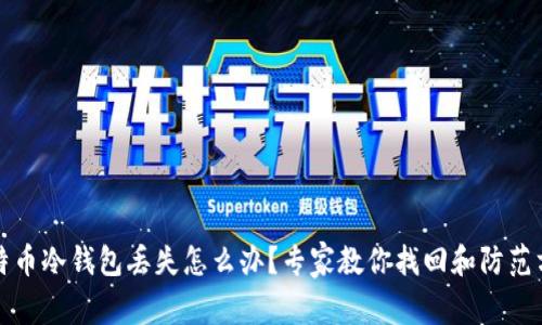 比特币冷钱包丢失怎么办？专家教你找回和防范方案