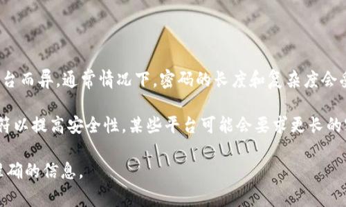 关于“tokenim密码是几位”这个问题，具体的密码位数可能会因不同的服务和平台而异。通常情况下，密码的长度和复杂度会受到服务提供者的安全政策影响。

一般来说，良好的安全习惯建议密码长度不少于8位，且包含字母、数字和特殊字符以提高安全性。某些平台可能会要求更长的密码，比如12位或更长，甚至会推荐使用密码管理器来生成和储存更复杂的密码。

如果您在使用特定的服务，请查看该服务的官方帮助文档或联系其客服以获得准确的信息。