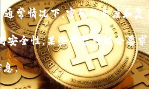 关于“tokenim密码是几位”这个问题，具体的密码位数可能会因不同的服务和平台而异。通常情况下，密码的长度和复杂度会受到服务提供者的安全政策影响。

一般来说，良好的安全习惯建议密码长度不少于8位，且包含字母、数字和特殊字符以提高安全性。某些平台可能会要求更长的密码，比如12位或更长，甚至会推荐使用密码管理器来生成和储存更复杂的密码。

如果您在使用特定的服务，请查看该服务的官方帮助文档或联系其客服以获得准确的信息。