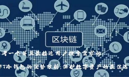 思考一个并且最接近用户搜索需求的: 

NFT冷钱包的优势分析：保护数字资产的最佳选择