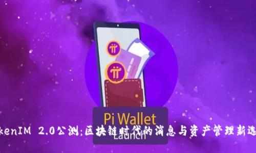 TokenIM 2.0公测：区块链时代的消息与资产管理新选择