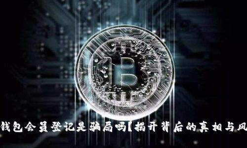冷钱包会员登记是骗局吗？揭开背后的真相与风险