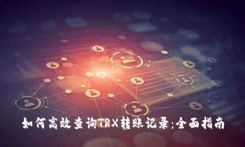 如何高效查询TRX转账记录：全面指南