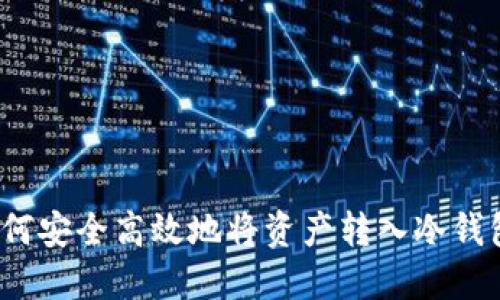 如何安全高效地将资产转入冷钱包？