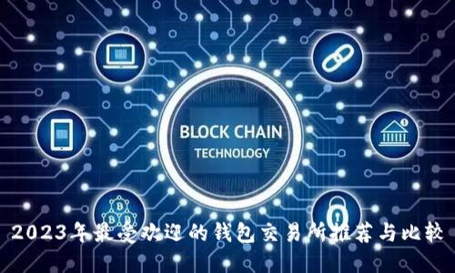 2023年最受欢迎的钱包交易所推荐与比较