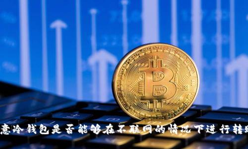 欧意冷钱包是否能够在不联网的情况下进行转账？