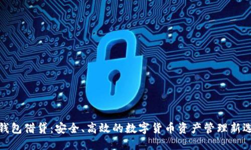 冷钱包借贷：安全、高效的数字货币资产管理新选择